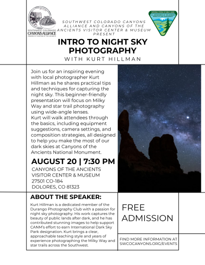 Intro To Night Sky Photography with Kurt Hillman  Join us for an inspiring evening with local photographer Kurt Hillman as he shares practical tips and techniques for capturing the night sky. This beginner-friendly presentation will focus on Milky Way and star trail photography using wide-angle lenses.  Kurt will walk attendees through the basics, including equipment suggestions, camera settings, and composition strategies, all designed to help you make the most of our dark skies at Canyons of the Ancients 
